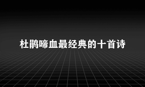 杜鹃啼血最经典的十首诗