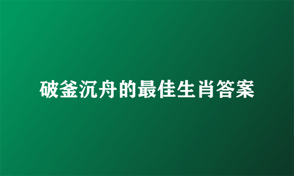 破釜沉舟的最佳生肖答案