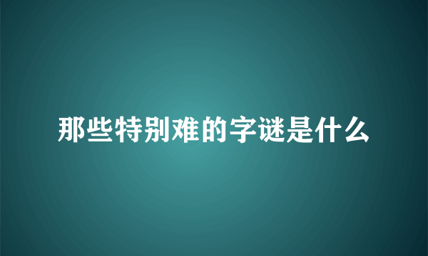 那些特别难的字谜是什么