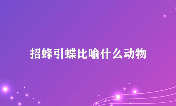 招蜂引蝶比喻什么动物