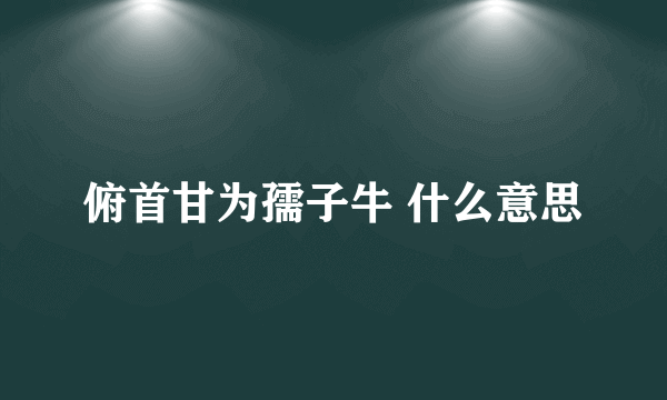 俯首甘为孺子牛 什么意思