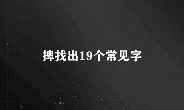 捭找出19个常见字