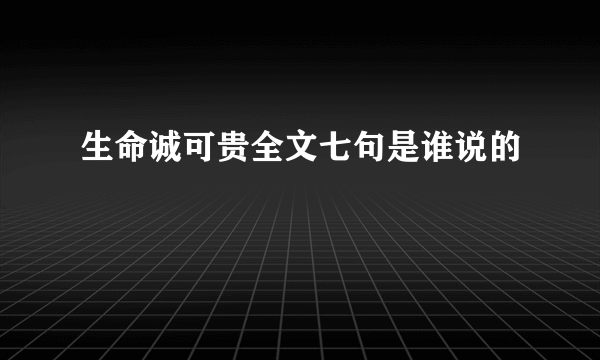 生命诚可贵全文七句是谁说的
