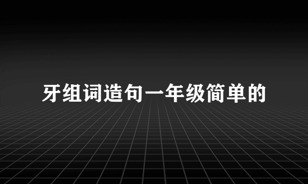 牙组词造句一年级简单的