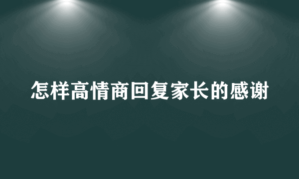 怎样高情商回复家长的感谢