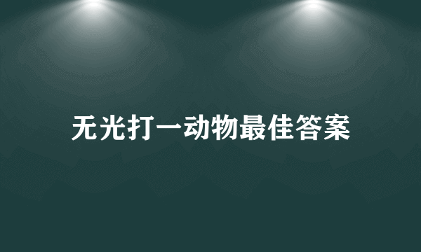 无光打一动物最佳答案