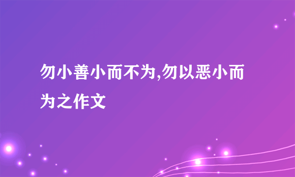 勿小善小而不为,勿以恶小而为之作文