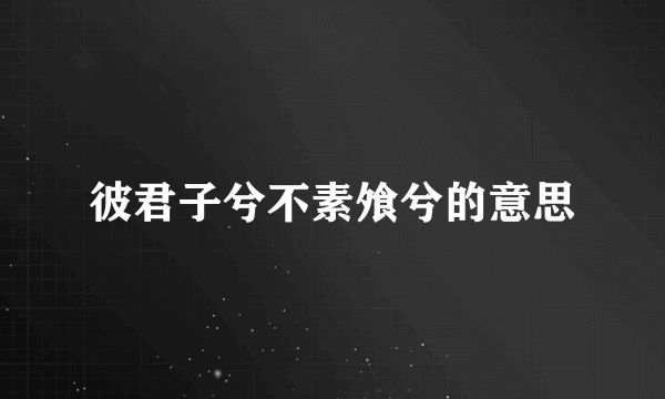 彼君子兮不素飧兮的意思
