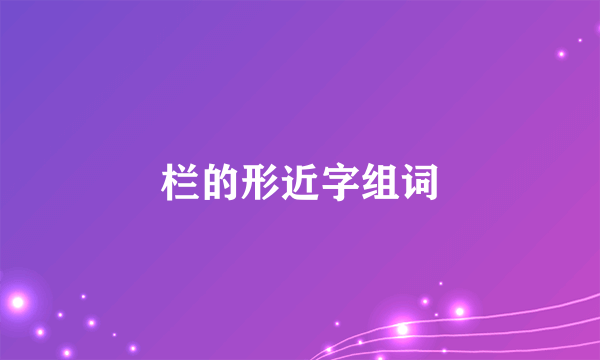 栏的形近字组词