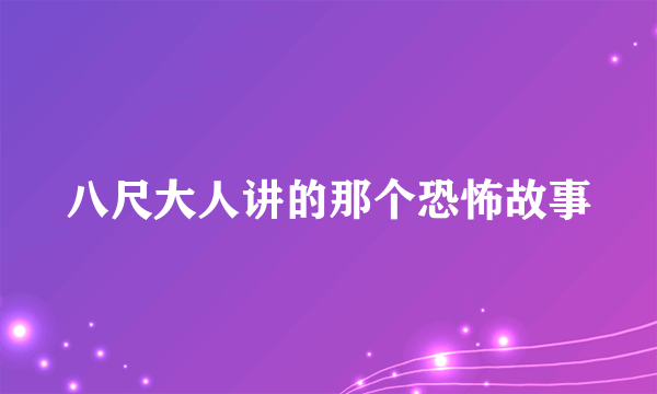 八尺大人讲的那个恐怖故事