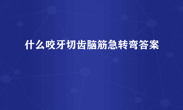 什么咬牙切齿脑筋急转弯答案