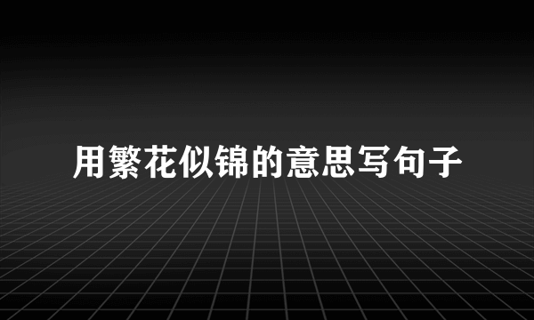 用繁花似锦的意思写句子