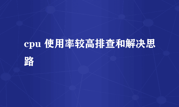 cpu 使用率较高排查和解决思路
