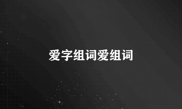 爱字组词爱组词