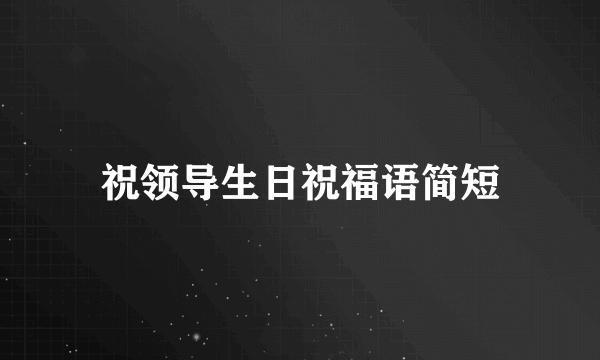 祝领导生日祝福语简短