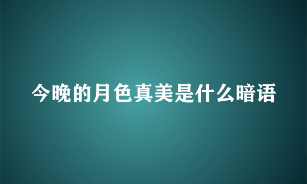 今晚的月色真美是什么暗语