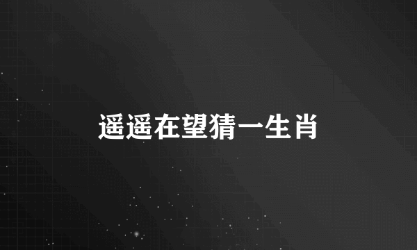 遥遥在望猜一生肖