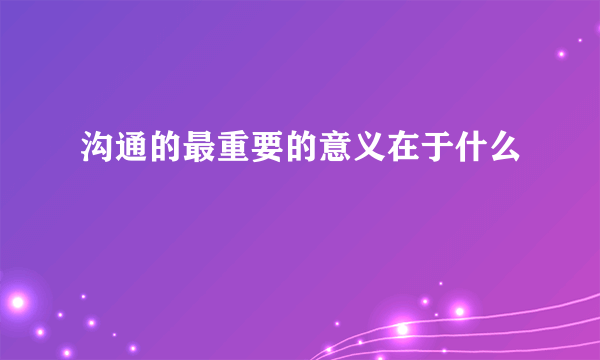 沟通的最重要的意义在于什么