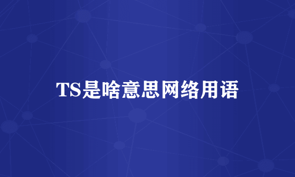 TS是啥意思网络用语