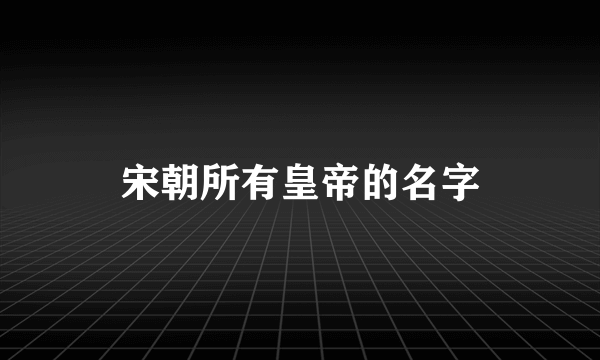 宋朝所有皇帝的名字