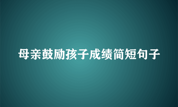 母亲鼓励孩子成绩简短句子