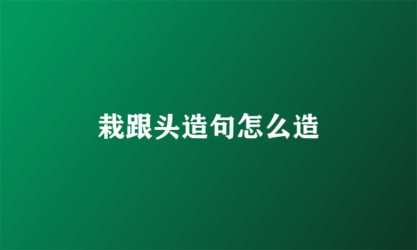 栽跟头造句怎么造