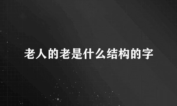 老人的老是什么结构的字