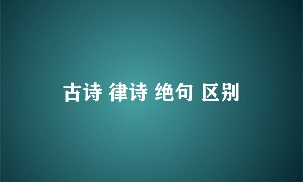 古诗 律诗 绝句 区别