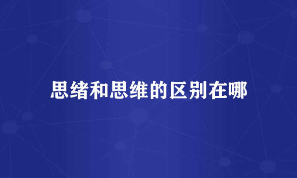 思绪和思维的区别在哪