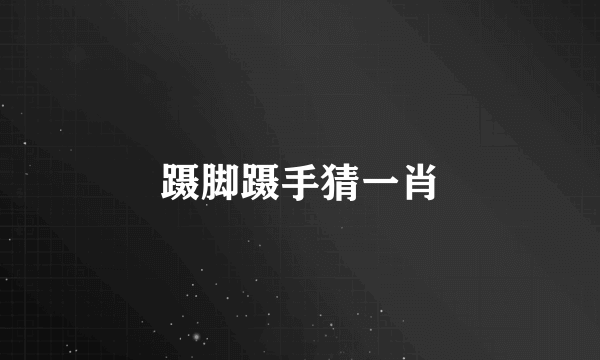 蹑脚蹑手猜一肖