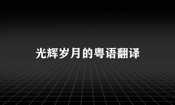 光辉岁月的粤语翻译