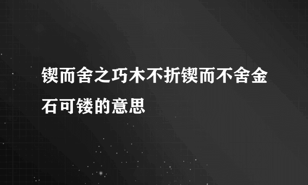 锲而舍之巧木不折锲而不舍金石可镂的意思