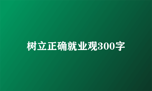 树立正确就业观300字