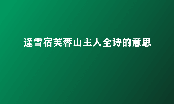 逢雪宿芙蓉山主人全诗的意思
