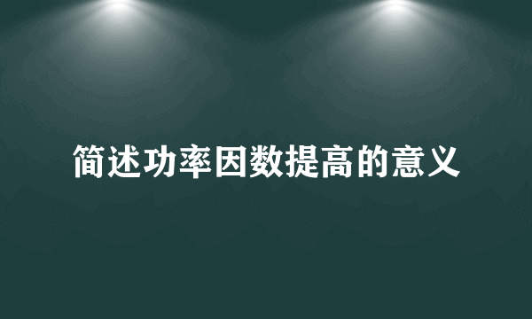 简述功率因数提高的意义