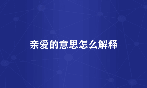 亲爱的意思怎么解释