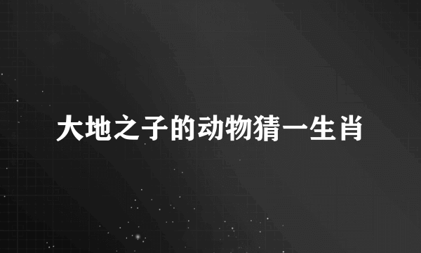 大地之子的动物猜一生肖