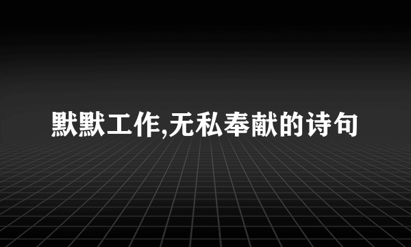 默默工作,无私奉献的诗句
