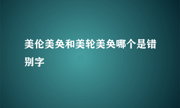 美伦美奂和美轮美奂哪个是错别字