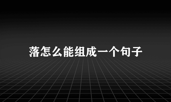 落怎么能组成一个句子