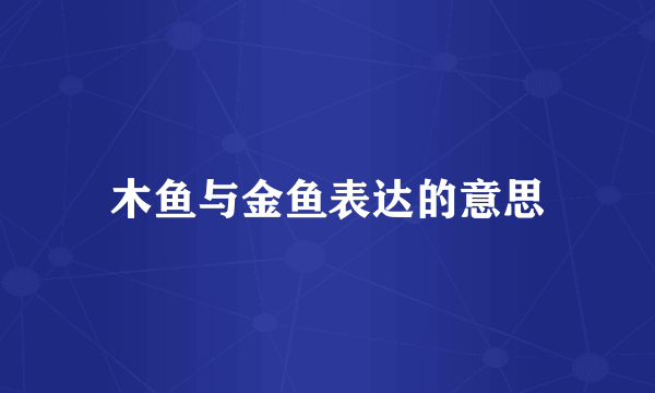 木鱼与金鱼表达的意思