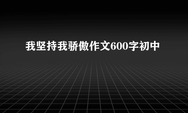 我坚持我骄傲作文600字初中