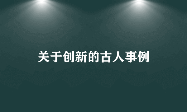 关于创新的古人事例