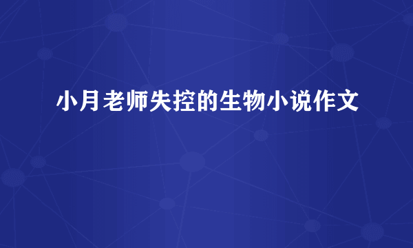 小月老师失控的生物小说作文