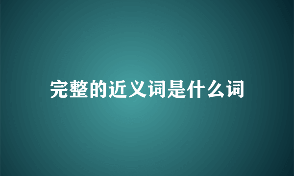 完整的近义词是什么词