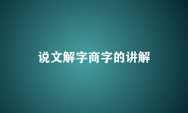 说文解字商字的讲解