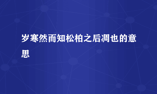 岁寒然而知松柏之后凋也的意思