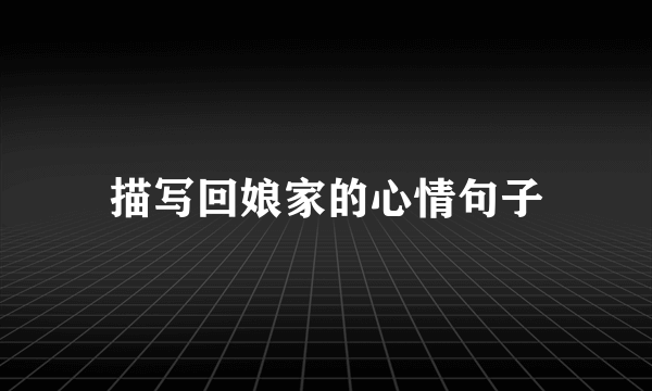 描写回娘家的心情句子