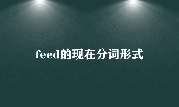 feed的现在分词形式