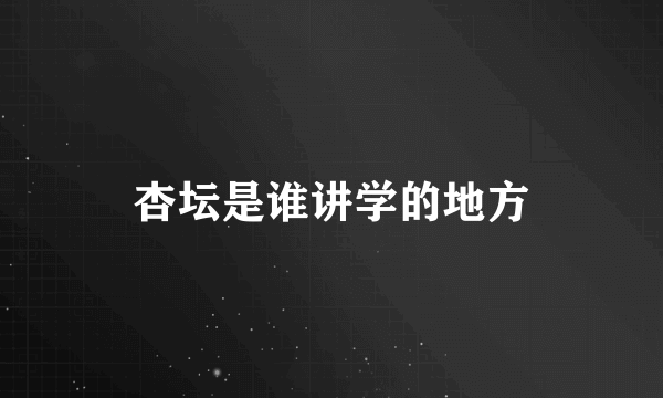 杏坛是谁讲学的地方